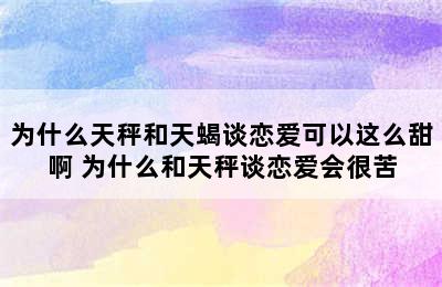 为什么天秤和天蝎谈恋爱可以这么甜啊 为什么和天秤谈恋爱会很苦